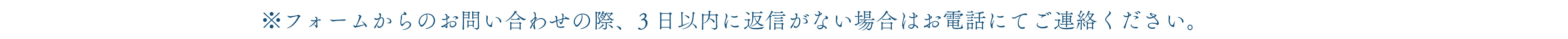 ※フォームからのお問い合わせの際、3日以内に返信がない場合はお電話にてご連絡ください。